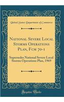National Severe Local Storms Operations Plan, Fcm 70-1: Supersedes National Severe Local Storms Operations Plan, 1969 (Classic Reprint)