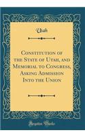 Constitution of the State of Utah, and Memorial to Congress, Asking Admission Into the Union (Classic Reprint)