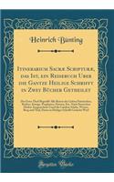 Itinerarium SacrÃ¦ ScripturÃ¦, Das Ist, Ein Reisebuch Uber Die Gantze Heilige Schrifft in Zwey BÃ¼cher Getheilet: Der Erste Theil Begreifft Alle Reisen Der Lieben Patriarchen, Richter, KÃ¶nige, Propheten, FÃ¼rsten, Etc. Nach Deutschen Meilen Ausger