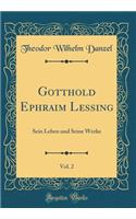 Gotthold Ephraim Lessing, Vol. 2: Sein Leben und Seine Werke (Classic Reprint)