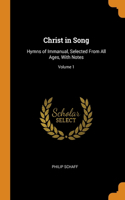 Christ in Song: Hymns of Immanual, Selected From All Ages, With Notes; Volume 1