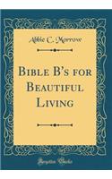 Bible B's for Beautiful Living (Classic Reprint)