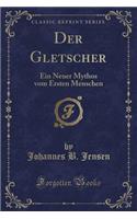 Der Gletscher: Ein Neuer Mythos Vom Ersten Menschen (Classic Reprint)