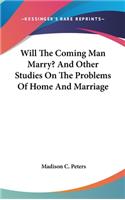 Will The Coming Man Marry? And Other Studies On The Problems Of Home And Marriage