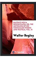 Bacon's Nova Resuscitatio; Or, the Unveiling of His Concealed Works and Travels; Vol. III