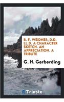 R. F. Weidner, D.D. LL.D. a Character Sketch. an Appreciation. a Tribute
