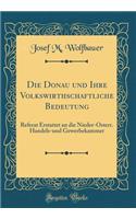 Die Donau Und Ihre Volkswirthschaftliche Bedeutung: Referat Erstattet an Die Nieder-ï¿½sterr. Handels-Und Gewerbekammer (Classic Reprint)