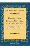 DesengaÃ±o Al Publico Con Pura Y Solida Doctrina: Tratado de la Observacia Y Obediencia, Que Se Debe Ã? Las Leyes, Pragmaticas, Sanciones Y Reales Decretos (Classic Reprint)