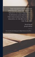 Validity of Baptism by Sprinkling, and the Right of Infants to That Ordinance, Supported and Defended in Two Discources Delivered at Malden, in the Beginning of the Year 1804