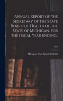 Annual Report of the Secretary of the State Board of Health of the State of Michigan, for the Fiscal Year Ending..; 1913