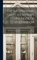 Scuppernong Grape, Its History and Mode of Cultivation: With a Short Treatise On the Manufacture of Wine From It