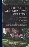 Report Of The West India Royal Commission: With Subsidiary Report By D. Morris ... (appendix A.): And Statistical Tables And Diagrams, And A Map (appendix B.)