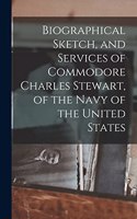 Biographical Sketch, and Services of Commodore Charles Stewart, of the Navy of the United States