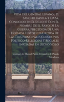 Vida del general español D. Sancho Davila y Daza, conocido en el siglo 16 con el nombre de El rayo de la Guerra, precedida de una hojeada histórico-critica de las tres principales cuestiones politico-religiosas y sociales iniciadas en dicho siglo