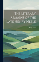 Literary Remains of the Late Henry Neele