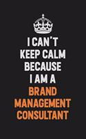 I Can't Keep Calm Because I Am A Brand Management Consultant: Inspirational life quote blank lined Notebook 6x9 matte finish