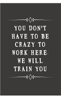 You Don't Have to Be Crazy to Work Here. We Will Train You