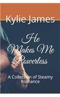 He Makes Me Powerless: A Collection of Steamy Romance