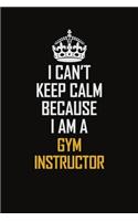 I Can't Keep Calm Because I Am A Gym Instructor