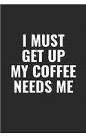 I Must Get Up My Coffee Needs Me