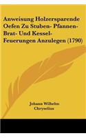 Anweisung Holzersparende Oefen Zu Stuben- Pfannen- Brat- Und Kessel-Feuerungen Anzulegen (1790)