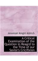 A Critical Examination of the Question in Reagrd to the Time of Our Savior's Cricifixion