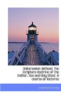 Unitarianism Defined. the Scripture Doctrine of the Father, Son and Holy Ghost. a Course of Lectures