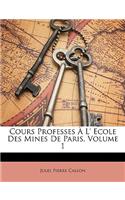 Cours Professes À L' Ecole Des Mines de Paris, Volume 1