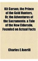 Kit Carson, the Prince of the Gold Hunters, Or, the Adventures of the Sacramento. a Tale of the New Eldorado, Founded on Actual Facts