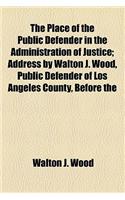 The Place of the Public Defender in the Administration of Justice; Address by Walton J. Wood, Public Defender of Los Angeles County, Before the