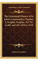 Centennial History of St. John's Commandery Number 4, Knights Templar, AO 701 to 801 and AD 1819 to 1919