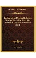 Intellectual And Cultural Relations Between The United States And The Other Republics Of America (1914)