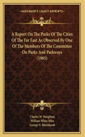 A Report On The Parks Of The Cities Of The Far East As Observed By One Of The Members Of The Committee On Parks And Parkways (1905)