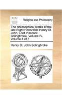 Philosophical Works of the Late Right Honorable Henry St. John, Lord Viscount Bolingbroke. Volume IV. Volume 4 of 5