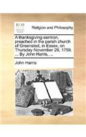 A Thanksgiving-Sermon, Preached in the Parish Church of Greensted, in Essex, on Thursday November 29, 1759. ... by John Harris, ...