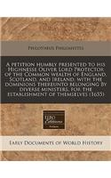 A Petition Humbly Presented to His Highnesse Oliver Lord Protector of the Common Wealth of England, Scotland, and Ireland, with the Dominions Thereunto Belonging by Diverse Ministers, for the Establishment of Themselves (1655)