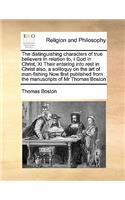 The distinguishing characters of true believers In relation to, I God in Christ, XI Their entering into rest in Christ also, a soliloquy on the art of man-fishing Now first published from the manuscripts of Mr Thomas Boston