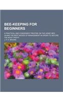 Bee-Keeping for Beginners; A Practical and Condensed Treatise on the Honey-Bee, Giving the Best Modes of Management in Order to Secure the Most Profit