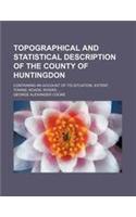 Topographical and Statistical Description of the County of Huntingdon; Containing an Account of Its Situation, Extent, Towns, Roads, Rivers