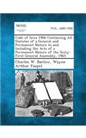 Code of Iowa 1966 Containing All Statutes of a General and Permanent Nature to and Including the Acts of a Permanent Nature of the Sixty-First General Assembly, 1965