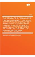 The Story of a Cannoneer Under Stonewall Jackson, in Which Is Told the Part Taken by the Rockbridge Artillery in the Army of Northern Virginia