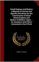 Small Engines and Boilers; a Manual of Concise and Specific Directions for the Construction of Small Steam Engines and Boilers of Modern Types ... for Amateurs and Others Interested in Such Work