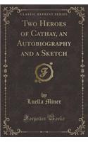 Two Heroes of Cathay, an Autobiography and a Sketch (Classic Reprint)