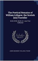 The Poetical Remains of William Lithgow, the Scotish [sic] Traveller: M.DC.XVIII.-M.DC.LX: now First Collected