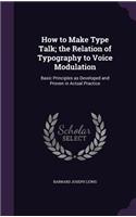 How to Make Type Talk; The Relation of Typography to Voice Modulation: Basic Principles as Developed and Proven in Actual Practice
