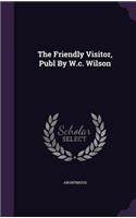 The Friendly Visitor, Publ By W.c. Wilson