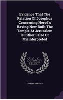 Evidence That The Relation Of Josephus Concerning Herod's Having New Built The Temple At Jerusalem Is Either False Or Misinterpreted