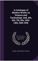 A Catalogue of Modern Works on Science and Technology. 2nd, 4th, 5th, 7th, 8th, 10th-14th, 16th-19th