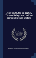 John Smith, the Se-Baptist, Thomas Helwys and the First Baptist Church in England