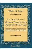 A Compendium of Modern Pharmacy and Druggists' Formulary: Containing the Recent Methods of Manufacturing and Preparing Tinctures, Fluid Extracts, Flavoring Extracts, Elixirs, Emulsions, Perfumery and Toilet Articles, Wines and Liquors; Also, Physic